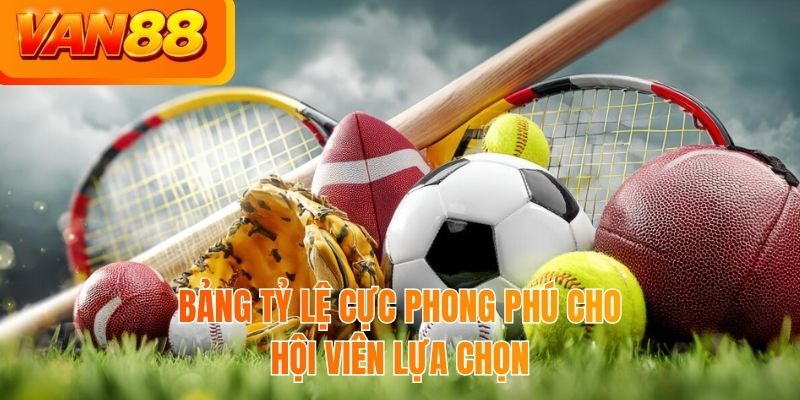 Bảng tỷ lệ cực phong phú cho hội viên lựa chọn