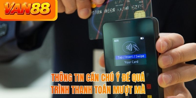 Thông tin cần chú ý để quá trình thanh toán mượt mà